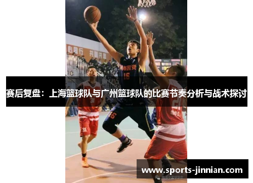 赛后复盘：上海篮球队与广州篮球队的比赛节奏分析与战术探讨